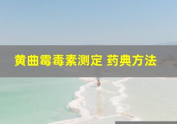 黄曲霉毒素测定 药典方法